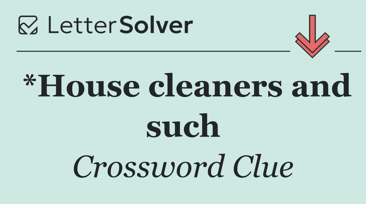 *House cleaners and such
