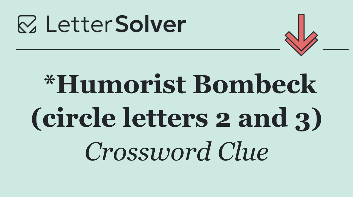 *Humorist Bombeck (circle letters 2 and 3)