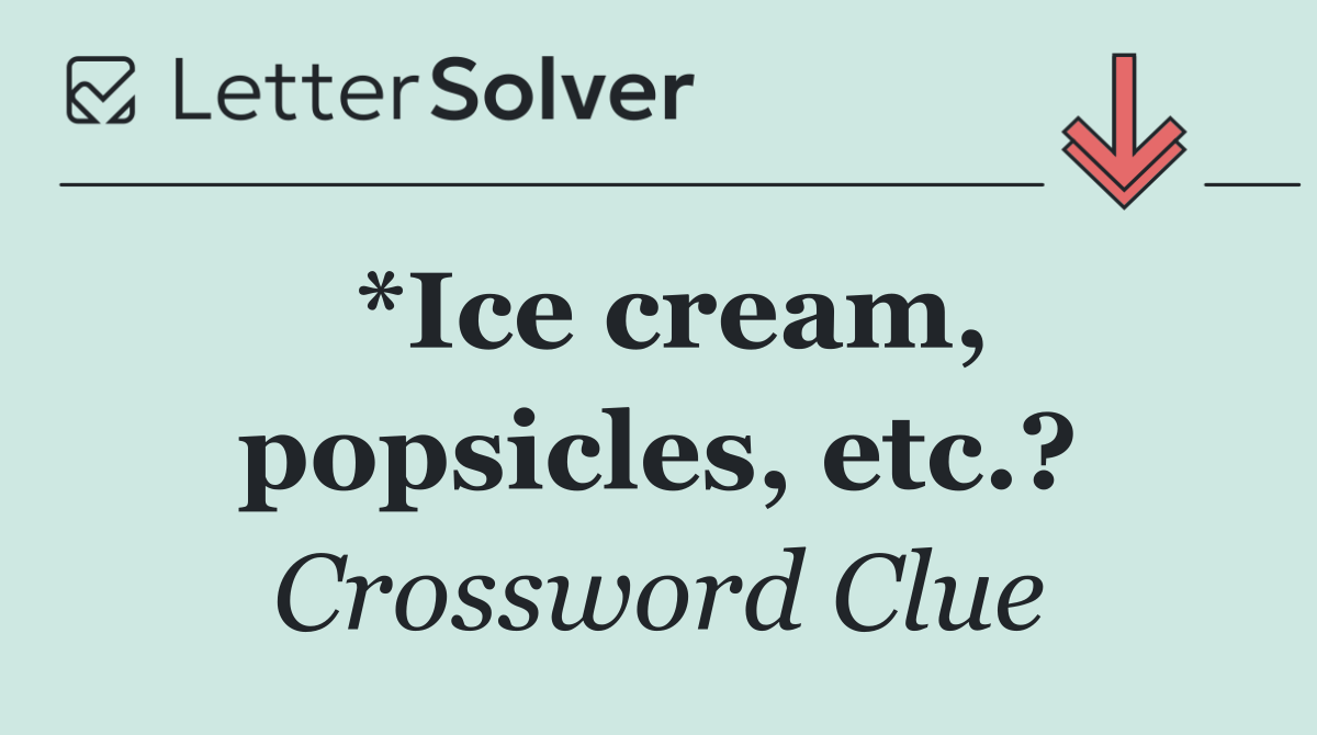 *Ice cream, popsicles, etc.?