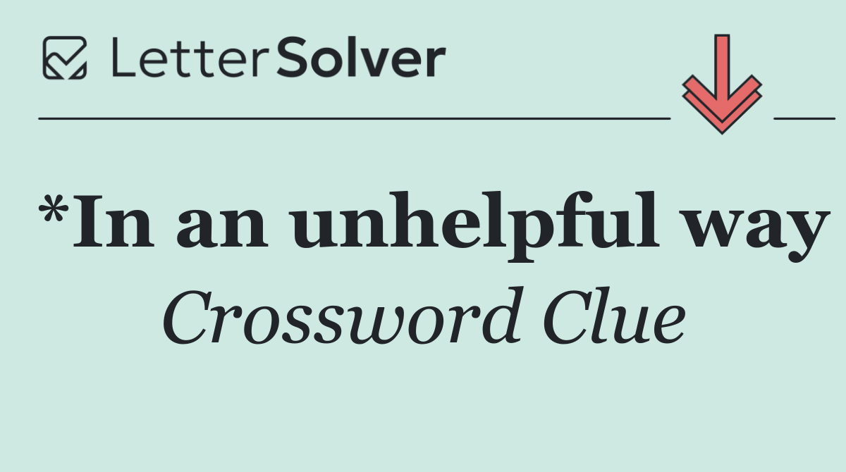 *In an unhelpful way
