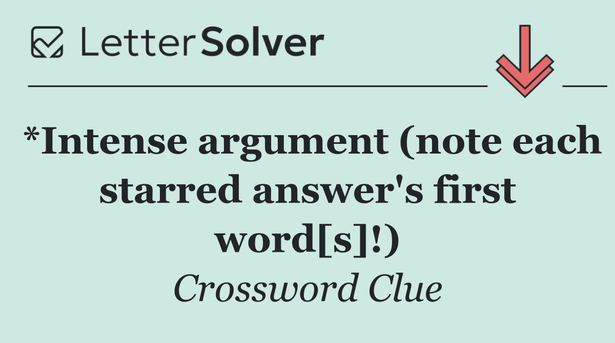 *Intense argument (note each starred answer's first word[s]!)