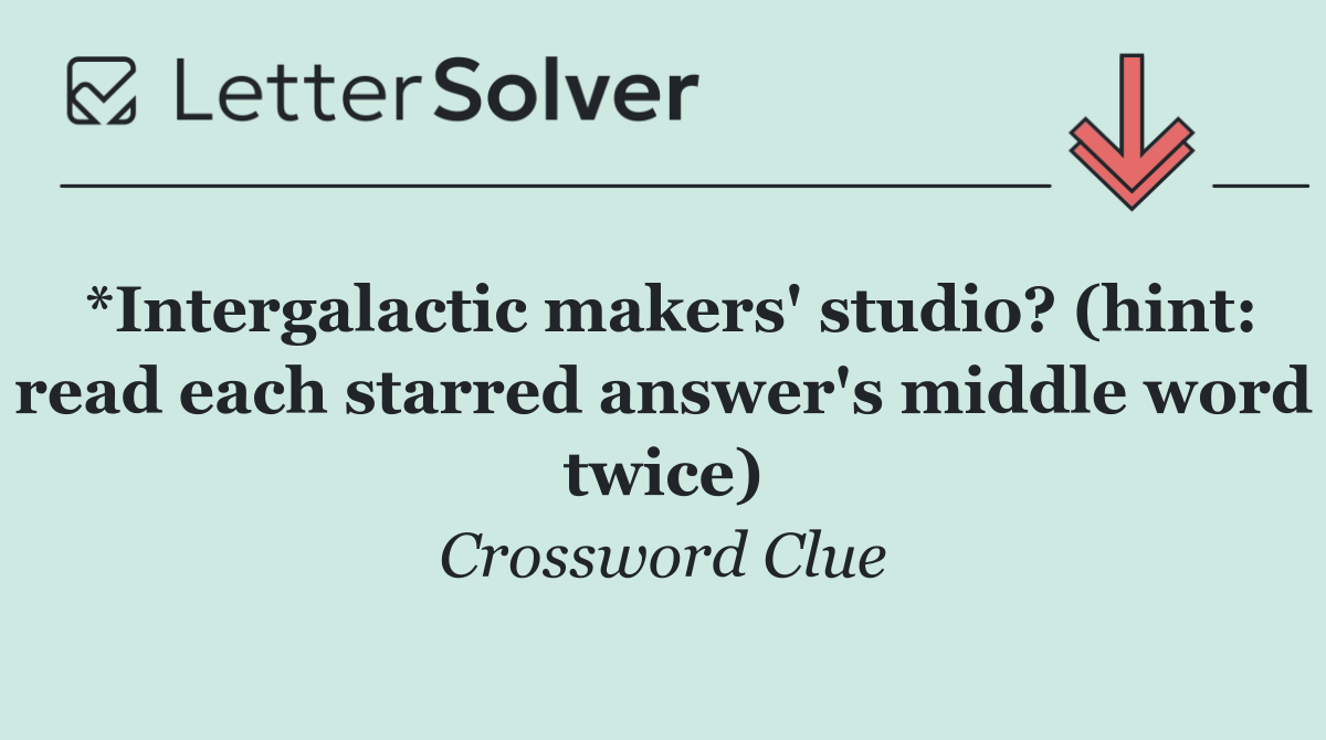 *Intergalactic makers' studio? (hint: read each starred answer's middle word twice)