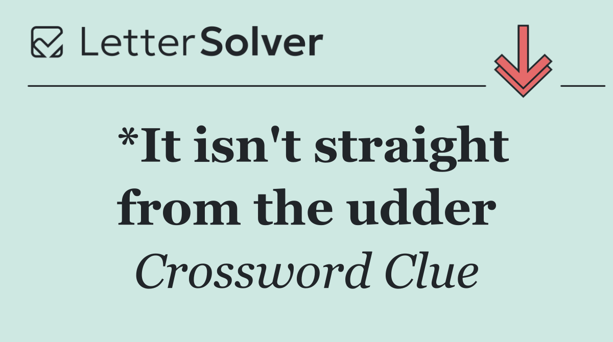 *It isn't straight from the udder