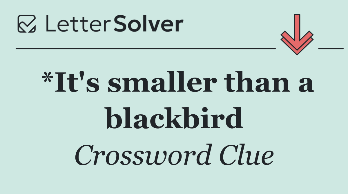 *It's smaller than a blackbird