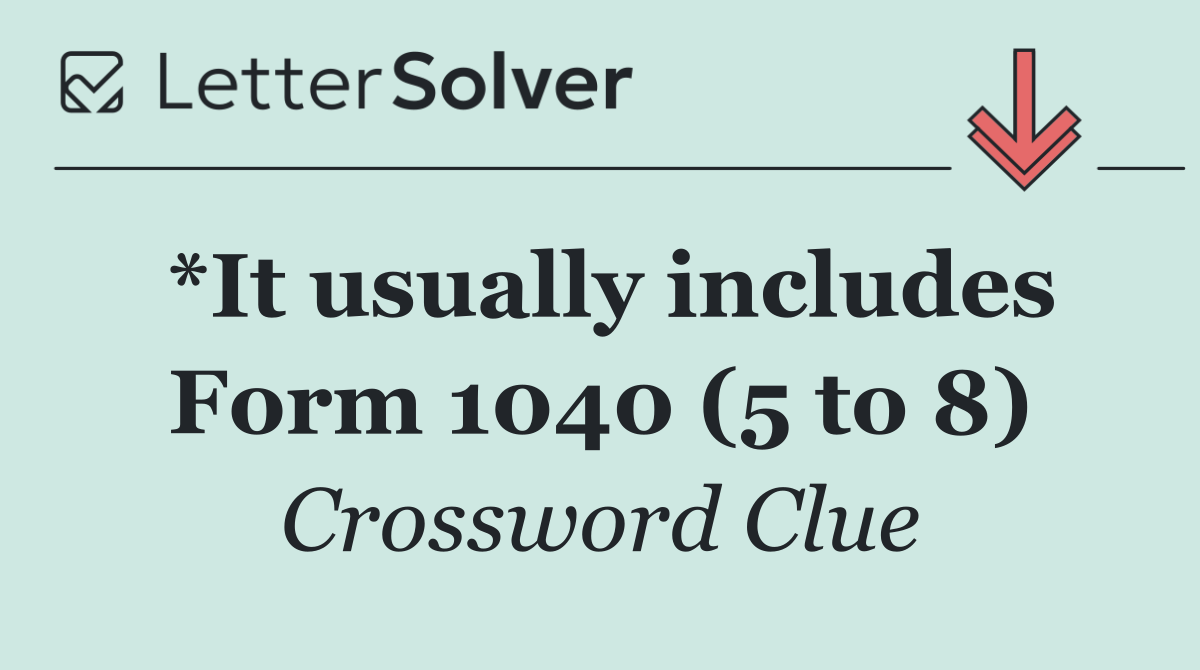 *It usually includes Form 1040 (5 to 8)