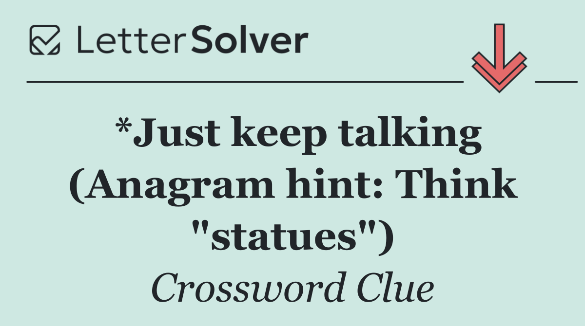 *Just keep talking (Anagram hint: Think "statues")