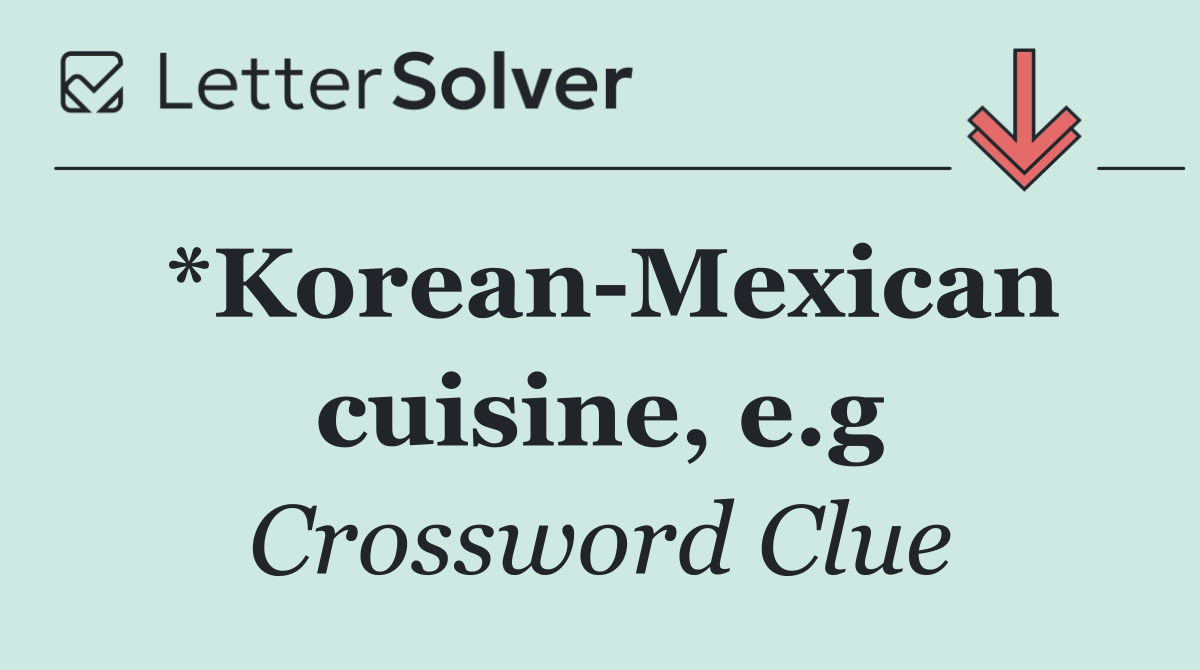 *Korean Mexican cuisine, e.g