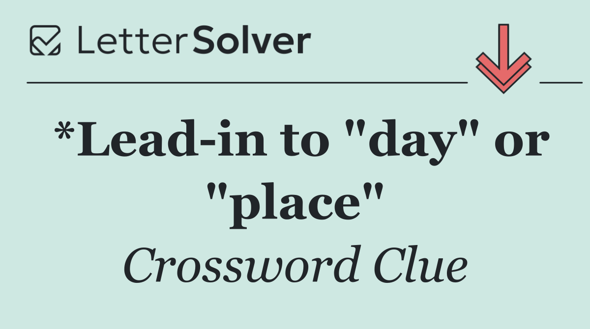 *Lead in to "day" or "place"