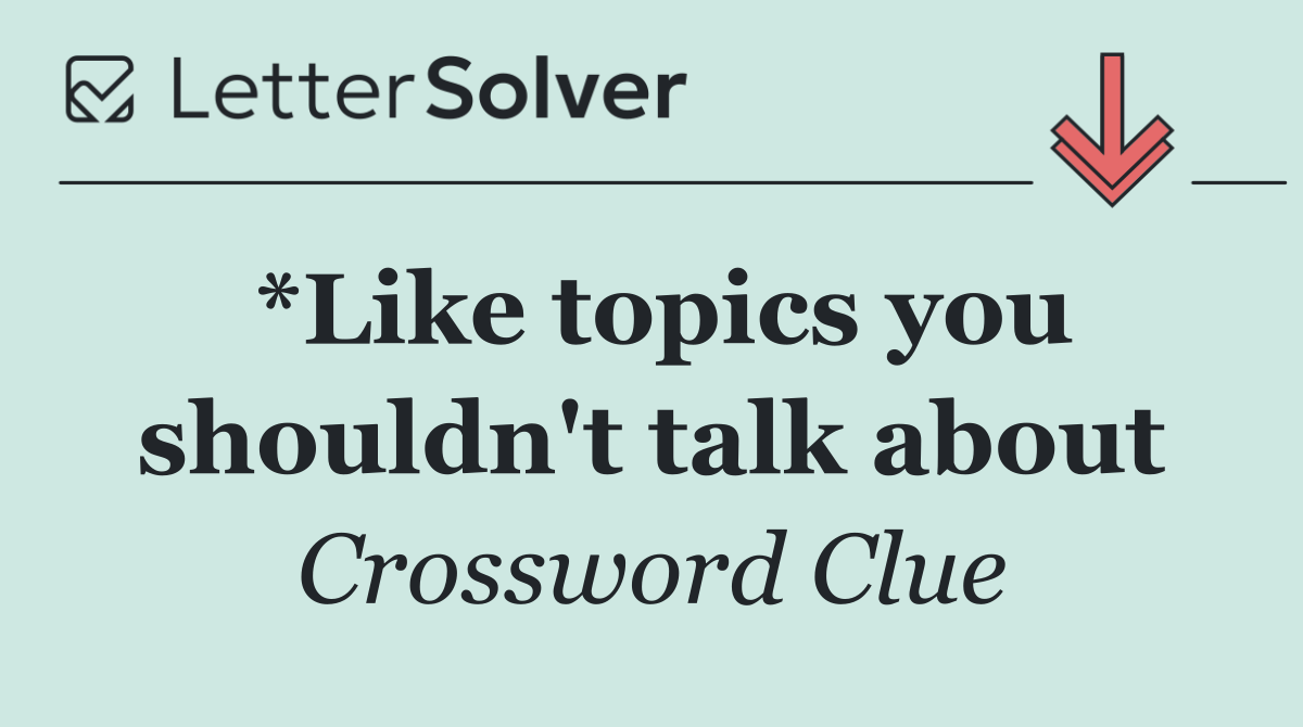 *Like topics you shouldn't talk about