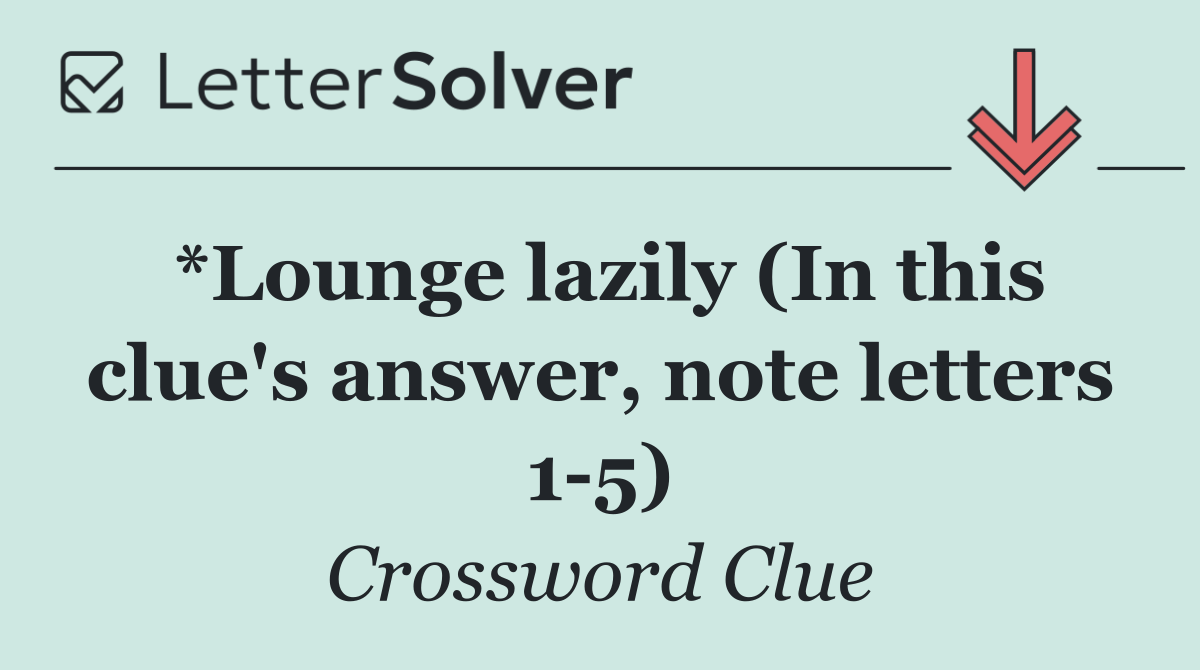 *Lounge lazily (In this clue's answer, note letters 1 5)