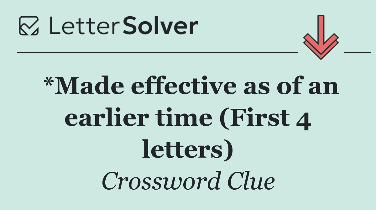 *Made effective as of an earlier time (First 4 letters)