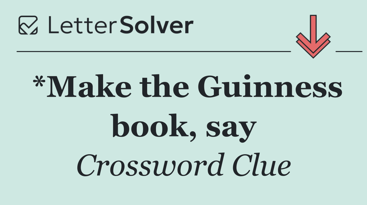 *Make the Guinness book, say