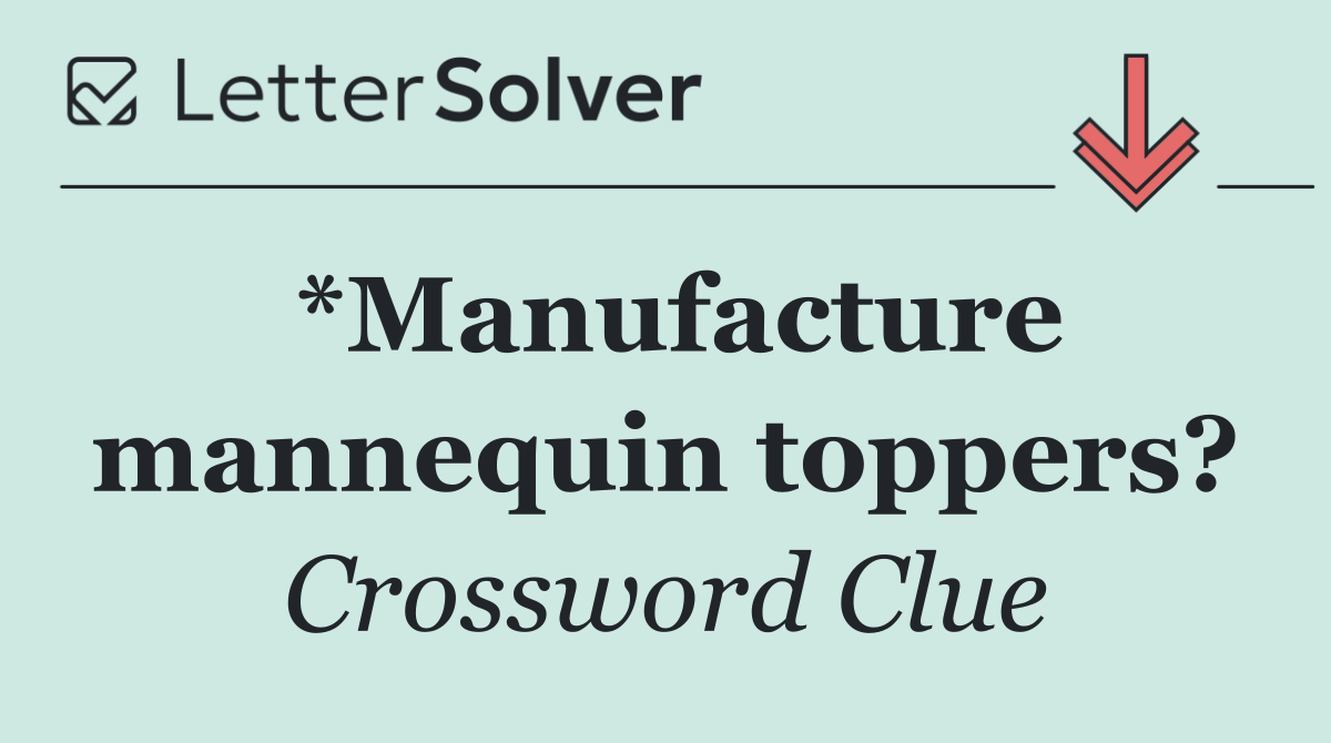 *Manufacture mannequin toppers?