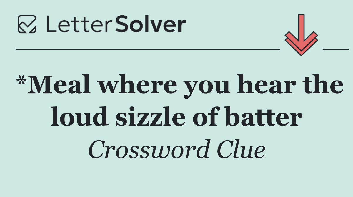 *Meal where you hear the loud sizzle of batter