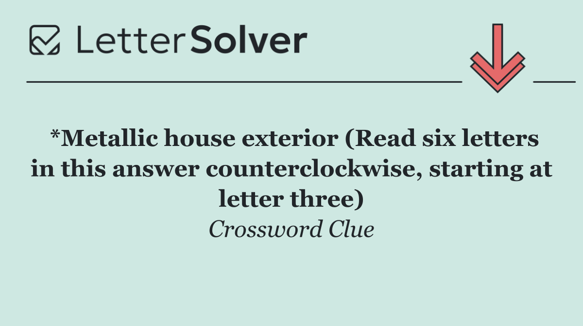 *Metallic house exterior (Read six letters in this answer counterclockwise, starting at letter three)