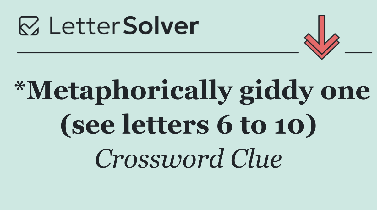 *Metaphorically giddy one (see letters 6 to 10)