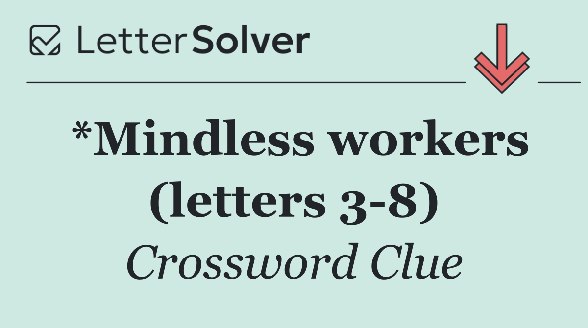 *Mindless workers (letters 3 8)