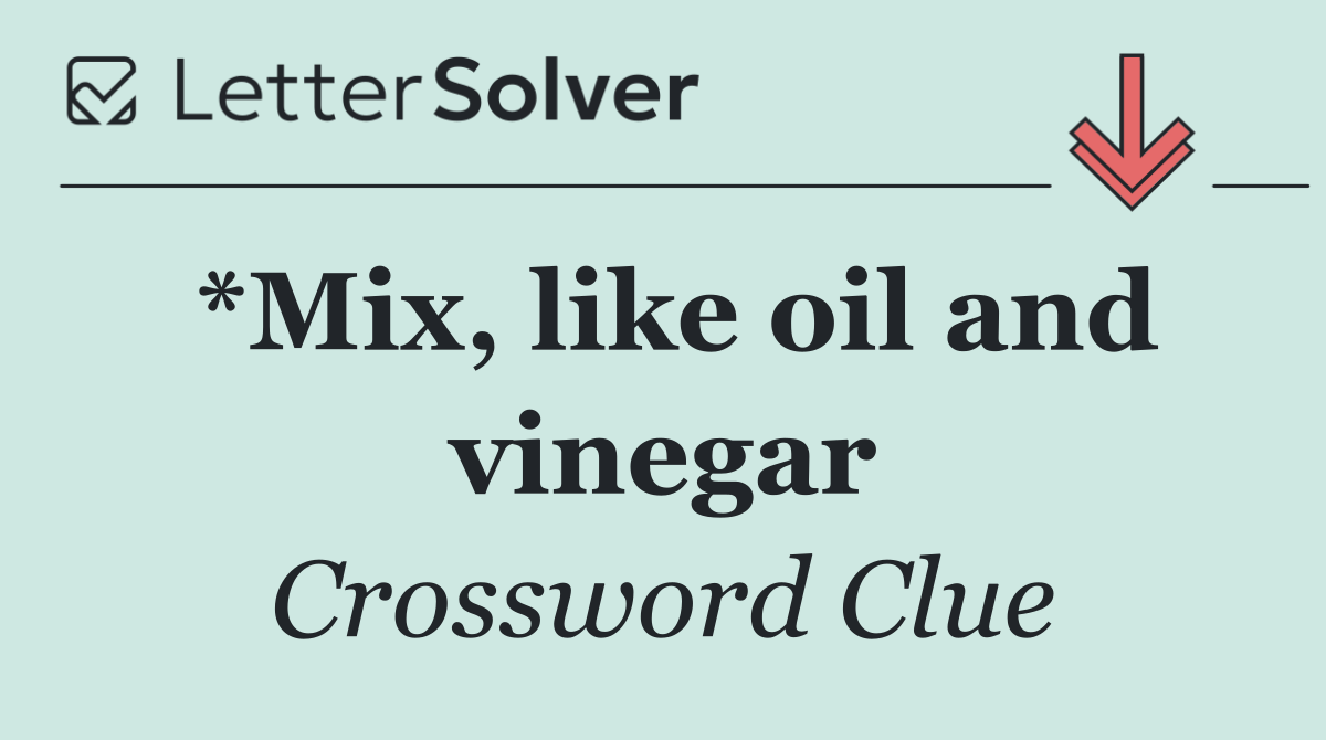 *Mix, like oil and vinegar