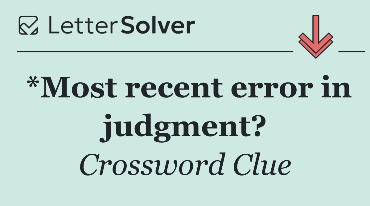 *Most recent error in judgment?