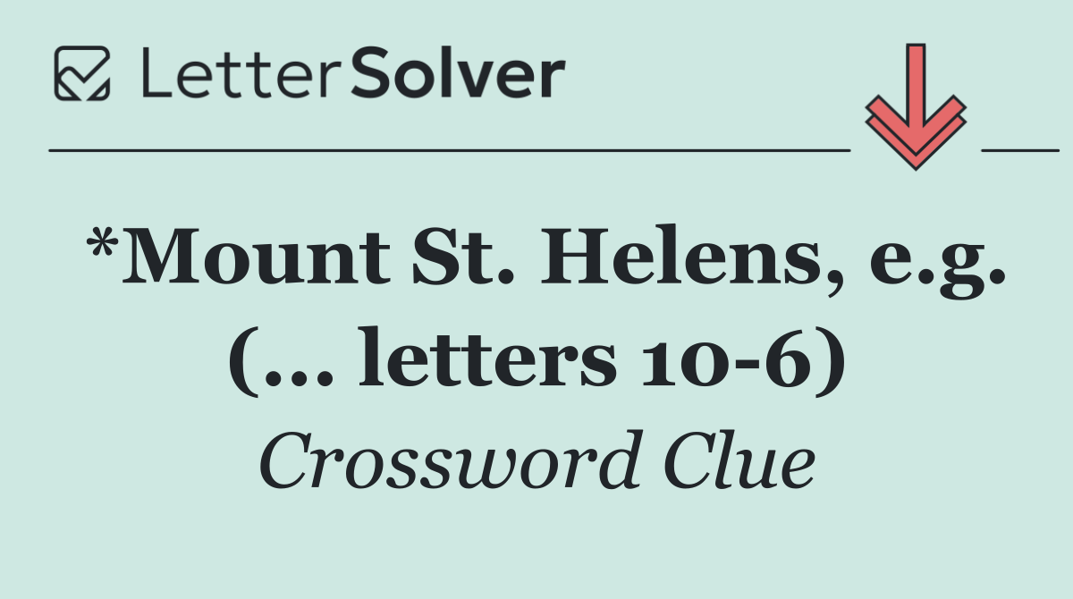 *Mount St. Helens, e.g. (... letters 10 6)