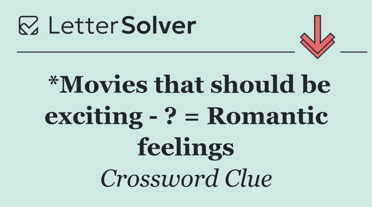 *Movies that should be exciting   ? = Romantic feelings