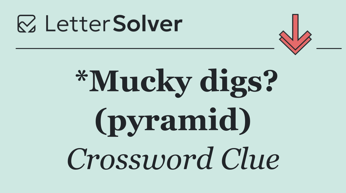 *Mucky digs? (pyramid)