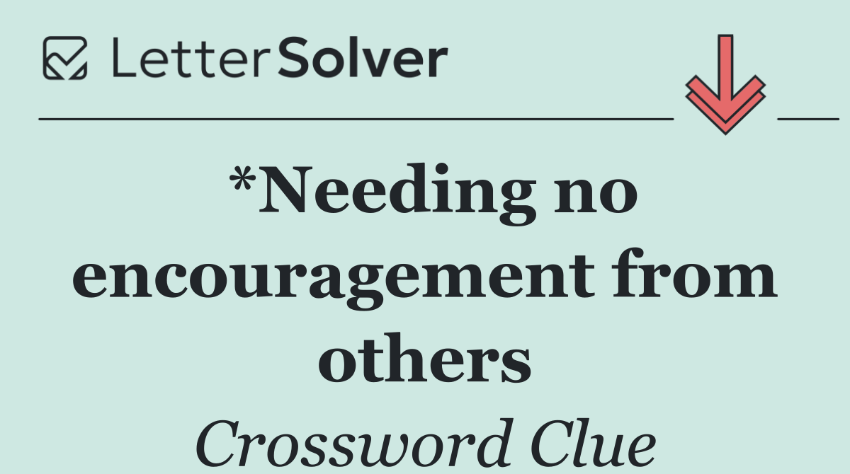 *Needing no encouragement from others