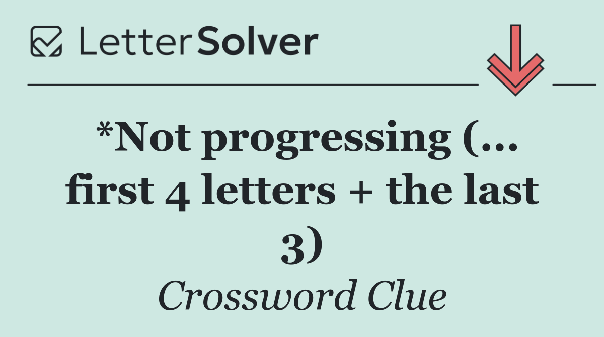 *Not progressing (... first 4 letters + the last 3)