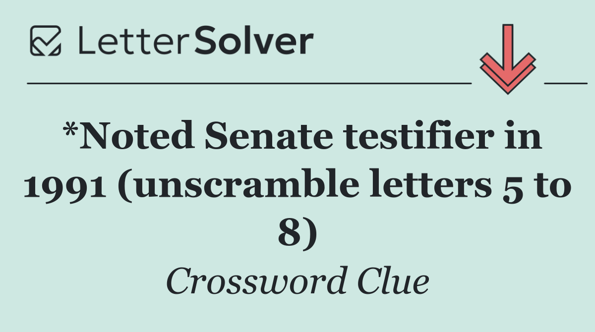 *Noted Senate testifier in 1991 (unscramble letters 5 to 8)