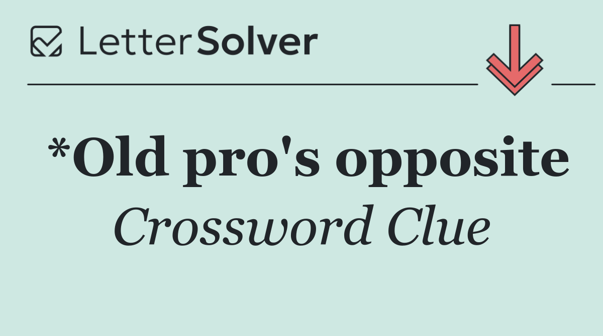 *Old pro's opposite