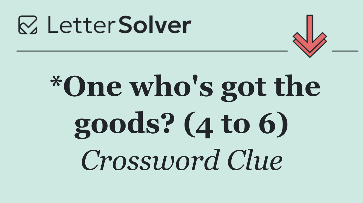 *One who's got the goods? (4 to 6)