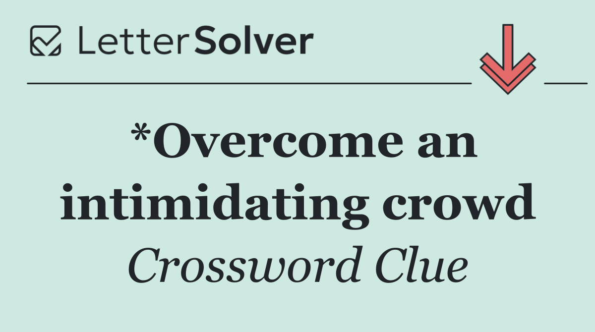 *Overcome an intimidating crowd