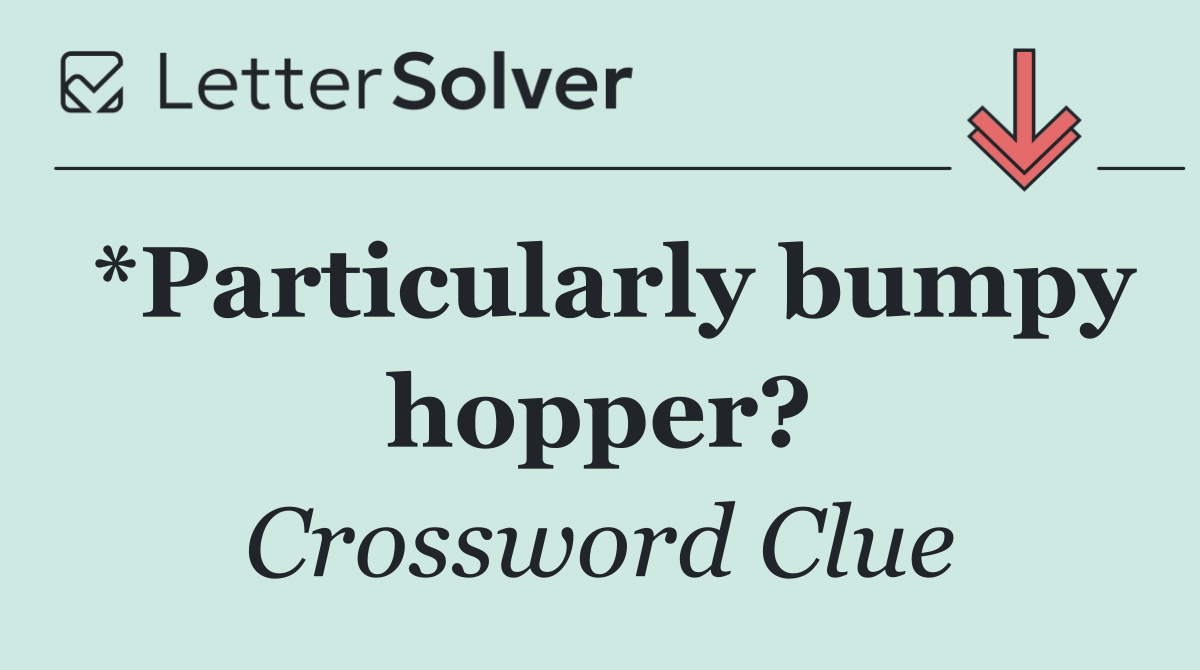*Particularly bumpy hopper?