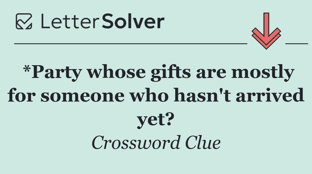 *Party whose gifts are mostly for someone who hasn't arrived yet?