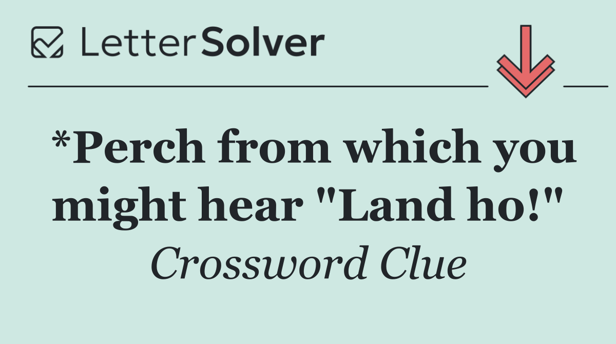 *Perch from which you might hear "Land ho!"