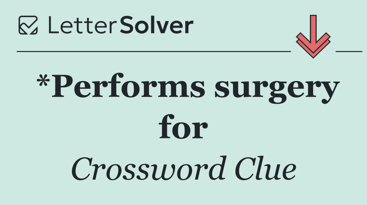 *Performs surgery for