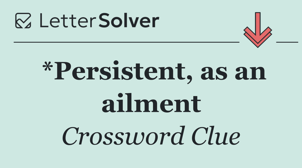 *Persistent, as an ailment