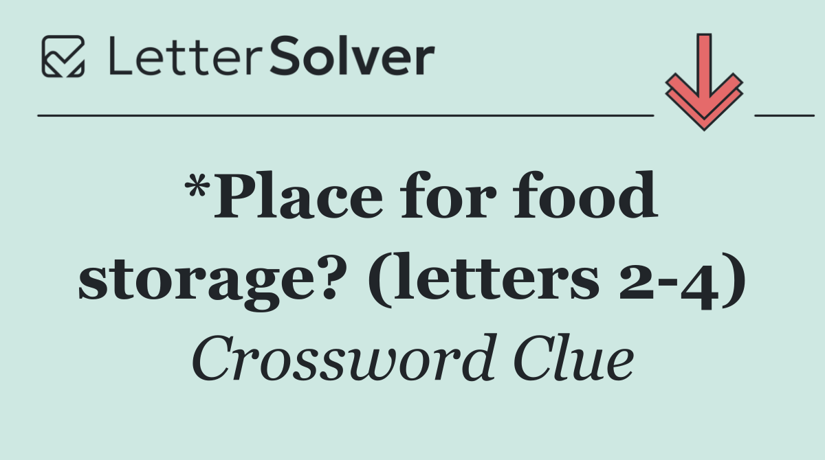 *Place for food storage? (letters 2 4)