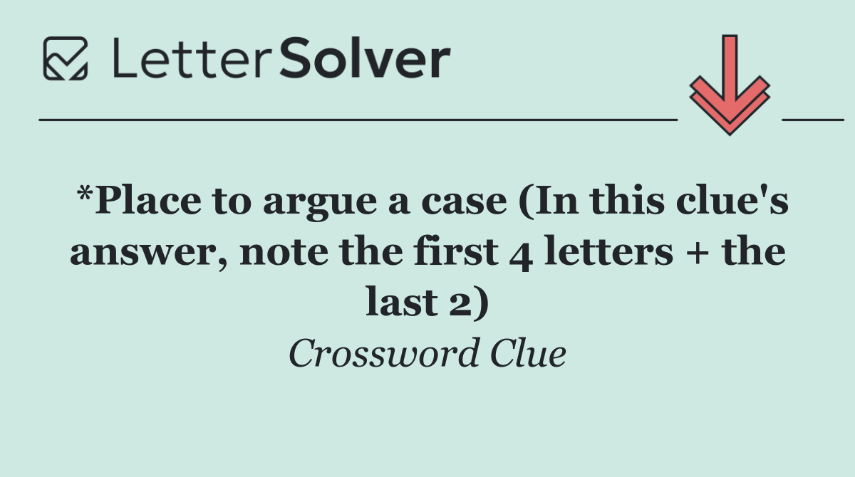 *Place to argue a case (In this clue's answer, note the first 4 letters + the last 2)