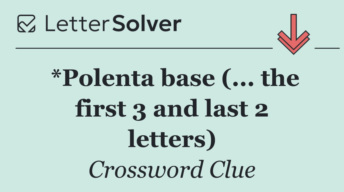 *Polenta base (... the first 3 and last 2 letters)