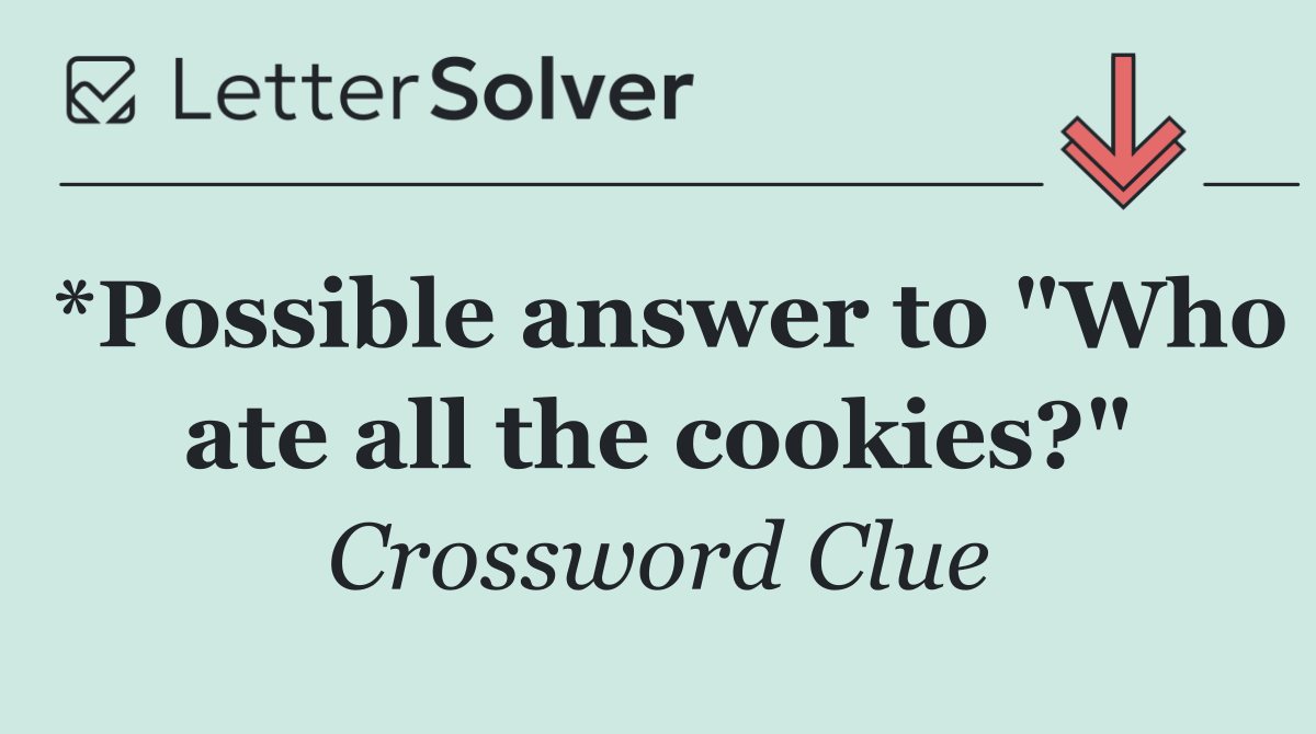 *Possible answer to "Who ate all the cookies?"