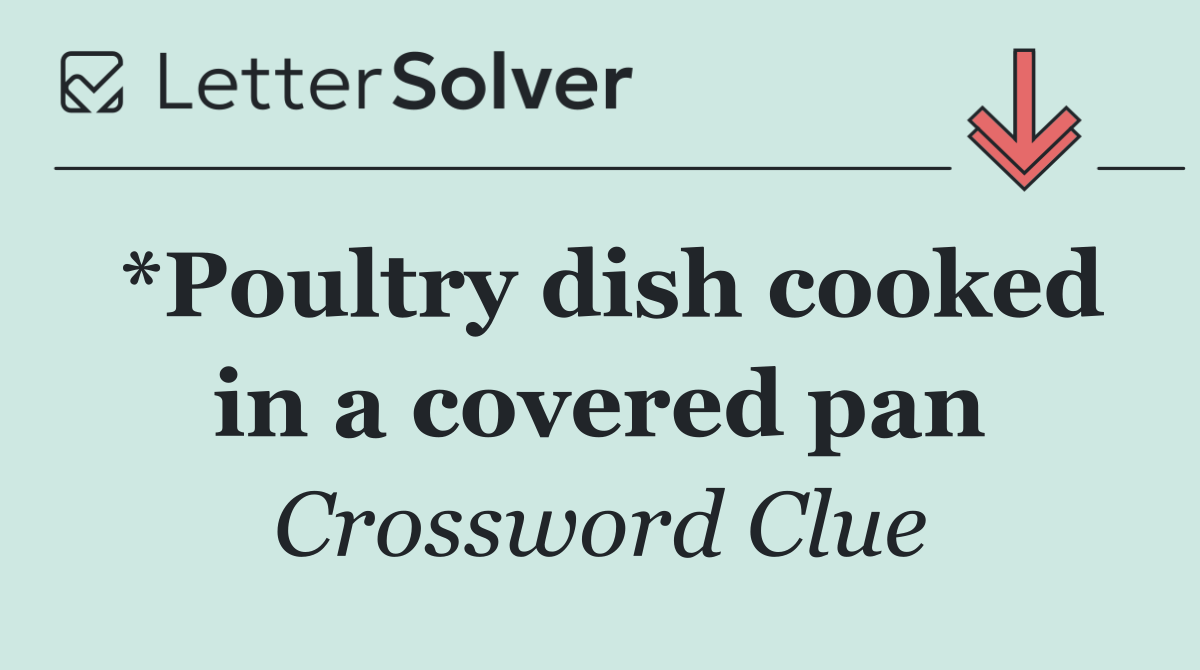 *Poultry dish cooked in a covered pan