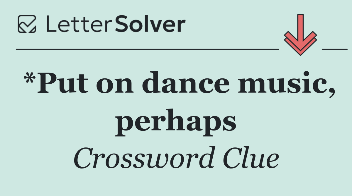 *Put on dance music, perhaps