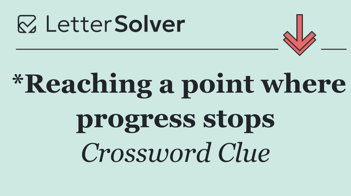*Reaching a point where progress stops