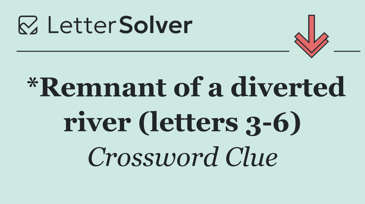 *Remnant of a diverted river (letters 3 6)