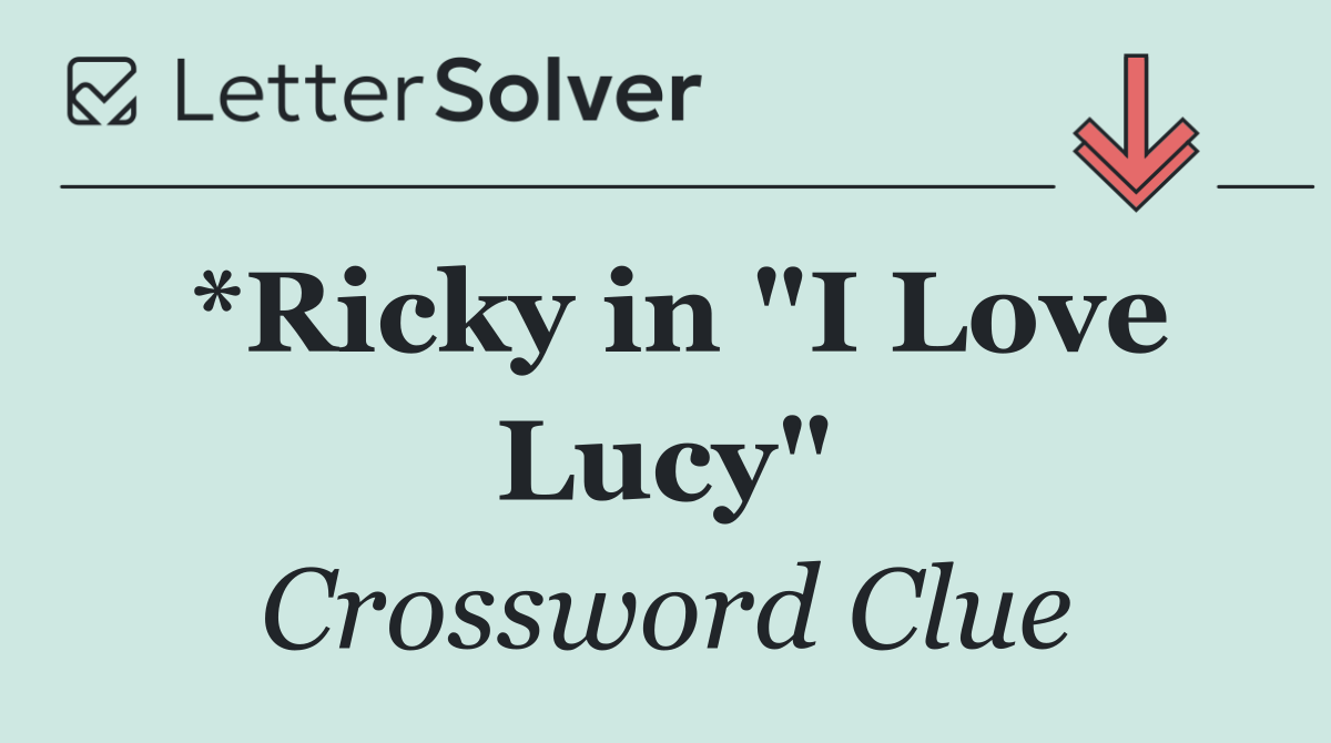 *Ricky in "I Love Lucy"