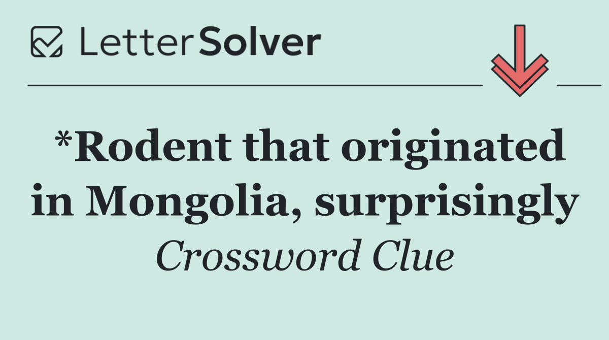 *Rodent that originated in Mongolia, surprisingly