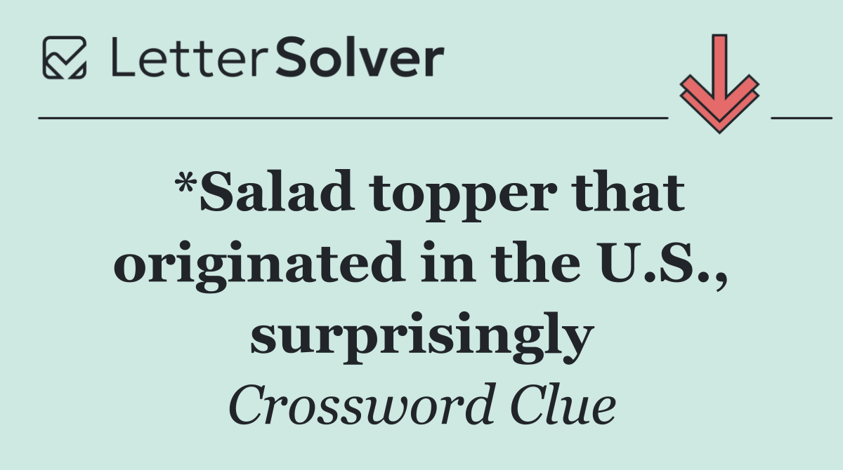 *Salad topper that originated in the U.S., surprisingly