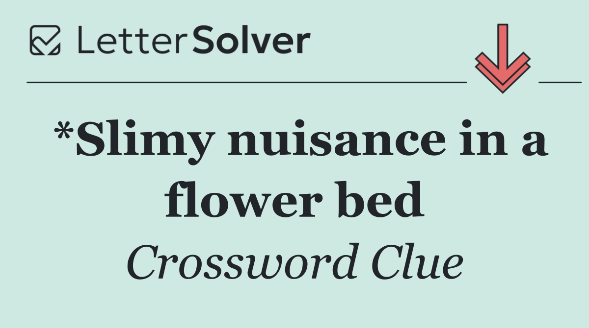 *Slimy nuisance in a flower bed