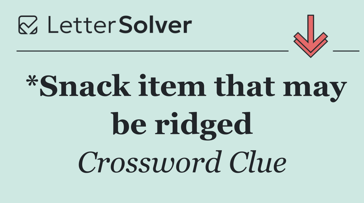 *Snack item that may be ridged